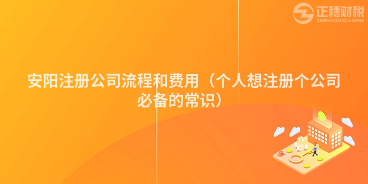 安陽注冊公司流程和費(fèi)用（個人想注冊個公司必備的常識）