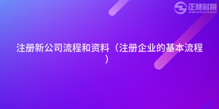 注冊(cè)新公司流程和資料（注冊(cè)企業(yè)的基本流程）