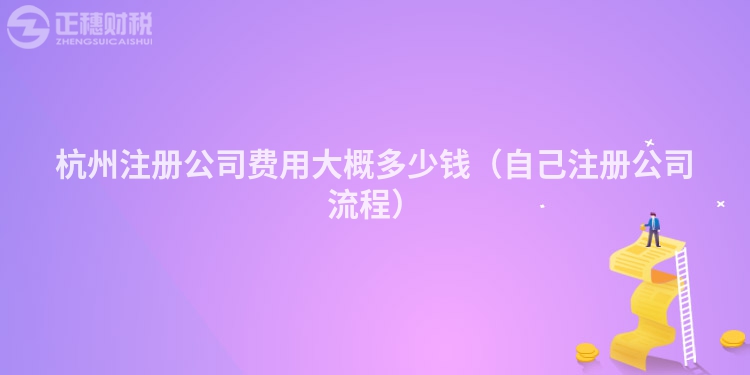 杭州注冊(cè)公司費(fèi)用大概多少錢(qián)（自己注冊(cè)公司流程）