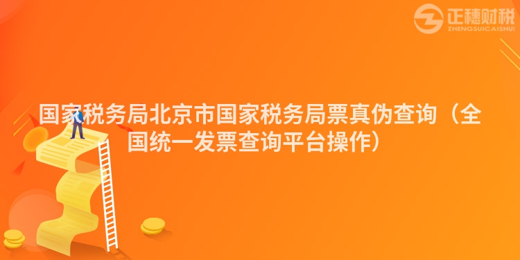 國家稅務局北京市國家稅務局票真?zhèn)尾樵儯ㄈ珖y(tǒng)一發(fā)票查詢平臺操作）