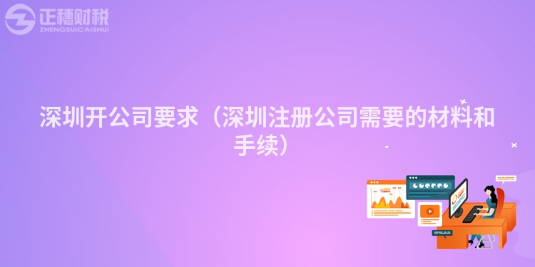 深圳開公司要求（深圳注冊(cè)公司需要的材料和手續(xù)）