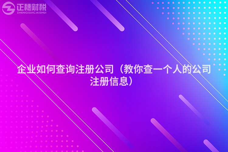 企業(yè)如何查詢注冊(cè)公司（教你查一個(gè)人的公司注冊(cè)信息）