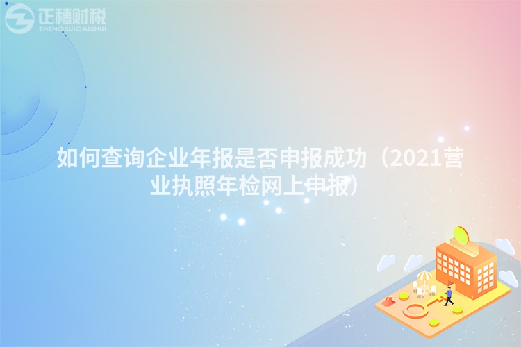 如何查詢企業(yè)年報(bào)是否申報(bào)成功（2023營(yíng)業(yè)執(zhí)照年檢網(wǎng)上申報(bào)）