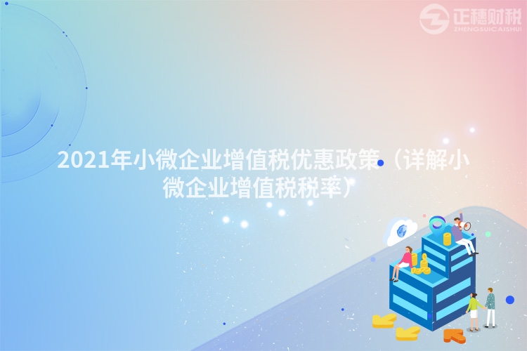 2023年小微企業(yè)增值稅優(yōu)惠政策（詳解小微企業(yè)增值稅稅率）