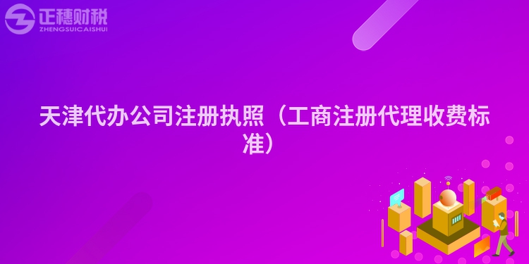 天津代辦公司注冊(cè)執(zhí)照（工商注冊(cè)代理收費(fèi)標(biāo)準(zhǔn)）